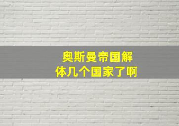 奥斯曼帝国解体几个国家了啊