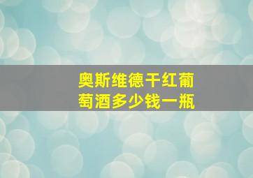 奥斯维德干红葡萄酒多少钱一瓶