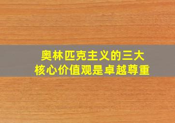 奥林匹克主义的三大核心价值观是卓越尊重