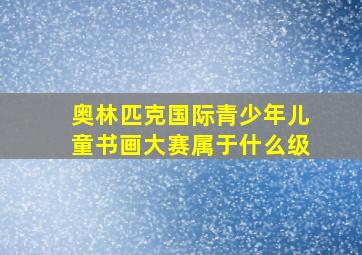 奥林匹克国际青少年儿童书画大赛属于什么级