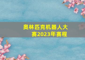 奥林匹克机器人大赛2023年赛程