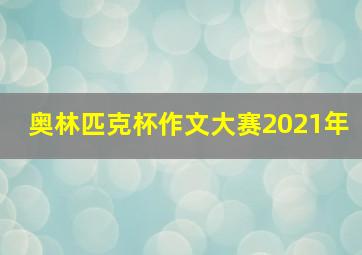 奥林匹克杯作文大赛2021年