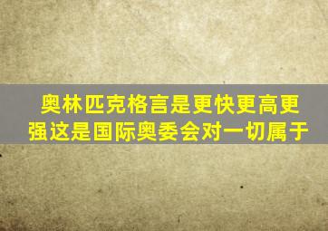 奥林匹克格言是更快更高更强这是国际奥委会对一切属于