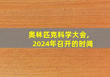 奥林匹克科学大会,2024年召开的时间