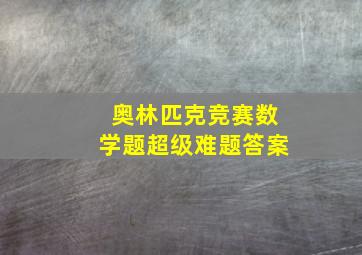 奥林匹克竞赛数学题超级难题答案