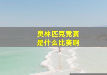 奥林匹克竞赛是什么比赛啊