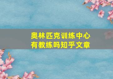 奥林匹克训练中心有教练吗知乎文章