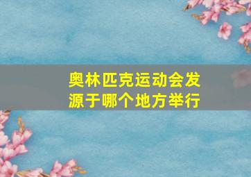 奥林匹克运动会发源于哪个地方举行