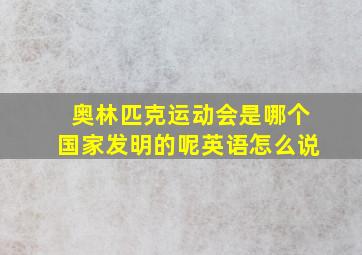 奥林匹克运动会是哪个国家发明的呢英语怎么说