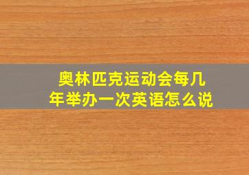 奥林匹克运动会每几年举办一次英语怎么说