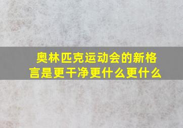 奥林匹克运动会的新格言是更干净更什么更什么