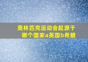 奥林匹克运动会起源于哪个国家a英国b希腊