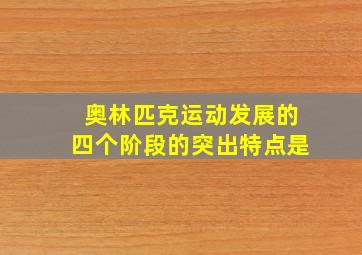 奥林匹克运动发展的四个阶段的突出特点是