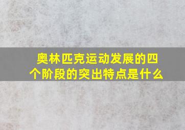 奥林匹克运动发展的四个阶段的突出特点是什么