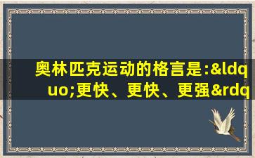 奥林匹克运动的格言是:“更快、更快、更强”