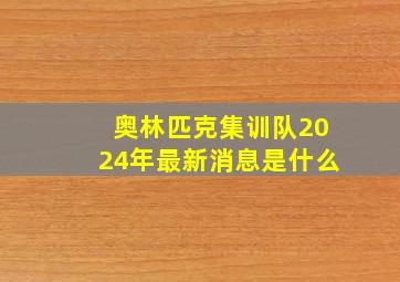 奥林匹克集训队2024年最新消息是什么