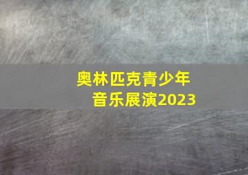 奥林匹克青少年音乐展演2023