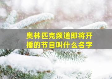 奥林匹克频道即将开播的节目叫什么名字