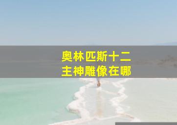 奥林匹斯十二主神雕像在哪