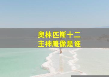 奥林匹斯十二主神雕像是谁