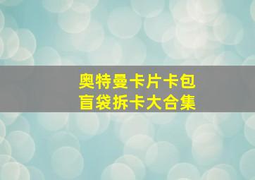 奥特曼卡片卡包盲袋拆卡大合集