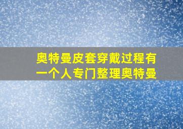 奥特曼皮套穿戴过程有一个人专门整理奥特曼