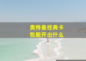 奥特曼经典卡包能开出什么