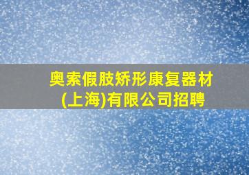 奥索假肢矫形康复器材(上海)有限公司招聘