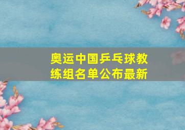 奥运中国乒乓球教练组名单公布最新