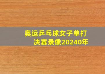 奥运乒乓球女子单打决赛录像20240年