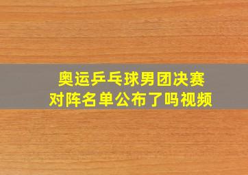 奥运乒乓球男团决赛对阵名单公布了吗视频