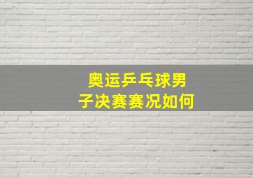 奥运乒乓球男子决赛赛况如何