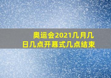 奥运会2021几月几日几点开幕式几点结束