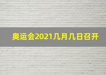 奥运会2021几月几日召开