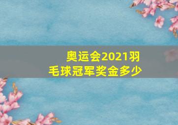 奥运会2021羽毛球冠军奖金多少