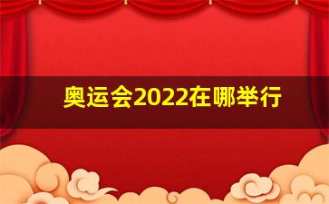 奥运会2022在哪举行