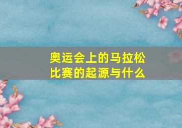 奥运会上的马拉松比赛的起源与什么