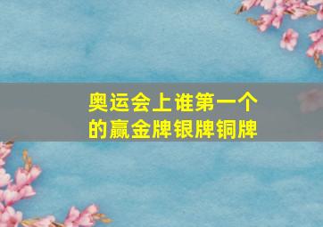 奥运会上谁第一个的赢金牌银牌铜牌