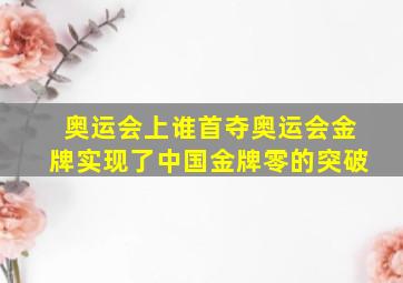 奥运会上谁首夺奥运会金牌实现了中国金牌零的突破