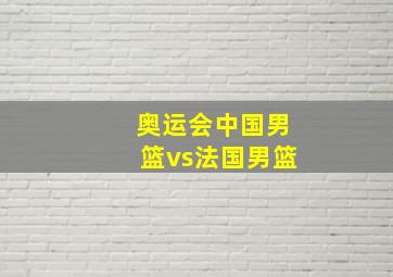 奥运会中国男篮vs法国男篮