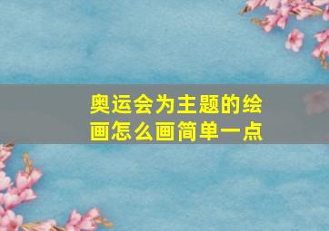 奥运会为主题的绘画怎么画简单一点