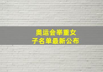 奥运会举重女子名单最新公布