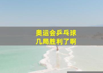 奥运会乒乓球几局胜利了啊