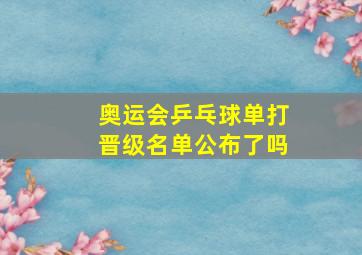 奥运会乒乓球单打晋级名单公布了吗