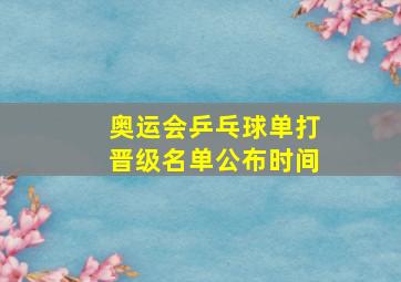 奥运会乒乓球单打晋级名单公布时间