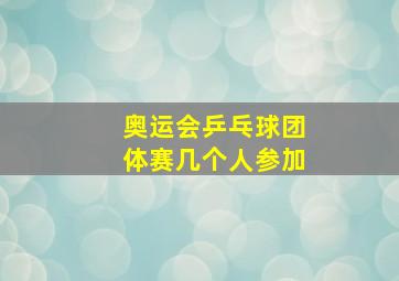 奥运会乒乓球团体赛几个人参加