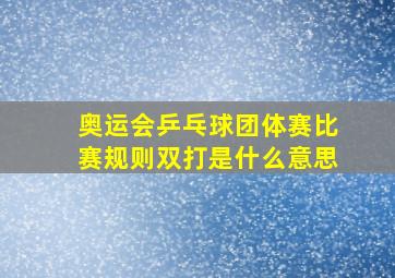 奥运会乒乓球团体赛比赛规则双打是什么意思