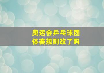 奥运会乒乓球团体赛规则改了吗