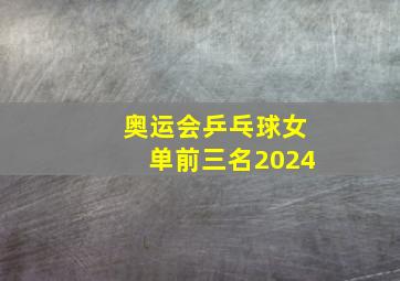 奥运会乒乓球女单前三名2024