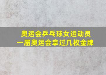 奥运会乒乓球女运动员一届奥运会拿过几枚金牌